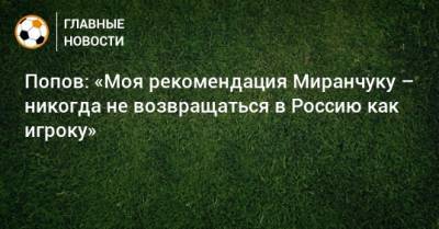 Алексей Миранчук - Алексей Попов - Попов: «Моя рекомендация Миранчуку – никогда не возвращаться в Россию как игроку» - bombardir.ru