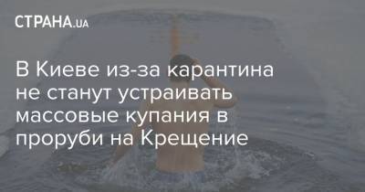В Киеве из-за карантина не станут устраивать массовые купания в проруби на Крещение - strana.ua - Киев