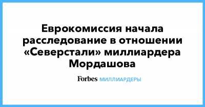 Алексей Мордашов - Мордашова - Еврокомиссия начала расследование в отношении «Северстали» миллиардера Мордашова - forbes.ru