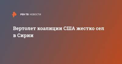 Уэйн Маротто - Вертолет коалиции США жестко сел в Сирии - ren.tv - США - Сирия