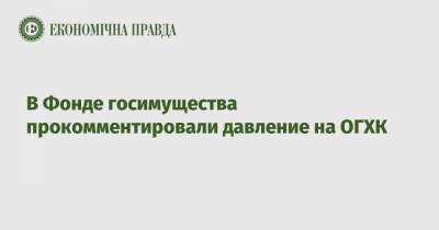 В Фонде госимущества прокомментировали давление на ОГХК - epravda.com.ua
