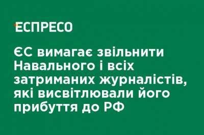 Алексей Навальный - ЕС требует освободить Навального и всех задержанных журналистов, освещавших его прибытие в РФ - ru.espreso.tv - Москва - Ес