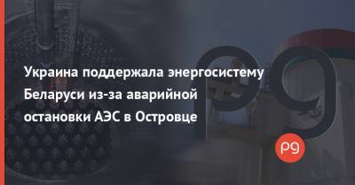 Андрей Герус - Украина поддержала энергосистему Беларуси из-за аварийной остановки АЭС в Островце - thepage.ua - Белоруссия
