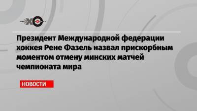 Рене Фазель - Президент Международной федерации хоккея Рене Фазель назвал прискорбным моментом отмену минских матчей чемпионата мира - echo.msk.ru - Белоруссия - Латвия