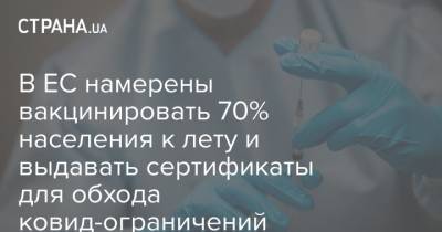 В ЕС намерены вакцинировать 70% населения к лету и выдавать сертификаты для обхода ковид-ограничений - strana.ua