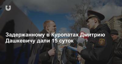 Задержанному в Куропатах Дмитрию Дашкевичу дали 15 суток - news.tut.by