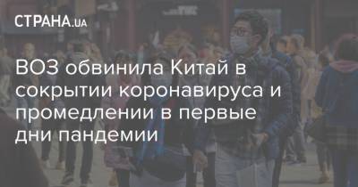 ВОЗ обвинила Китай в сокрытии коронавируса и промедлении в первые дни пандемии - strana.ua - Китай - Ухань