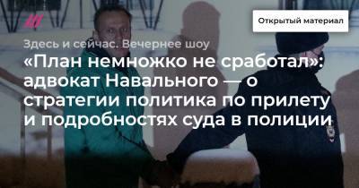 «План немножко не сработал»: адвокат Навального — о стратегии политика по прилету и подробностях суда в полиции - tvrain.ru