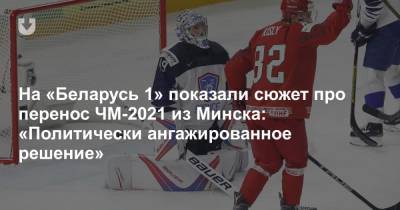 На «Беларусь 1» показали сюжет про перенос ЧМ-2021 из Минска: «Политически ангажированное решение» - news.tut.by - Швейцария - Белоруссия - Минск