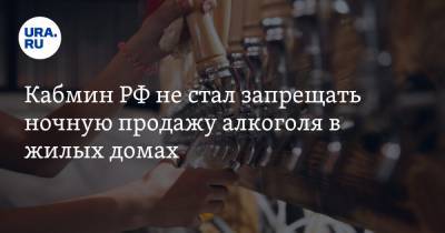 Кабмин РФ не стал запрещать ночную продажу алкоголя в жилых домах - ura.news - Севастополь