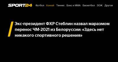 Рене Фазель - Экс-президент ФХР Стеблин назвал маразмом перенос ЧМ-2021 из Белоруссии: «Здесь нет никакого спортивного решения» - sport24.ru - Белоруссия - Швеция - Финляндия