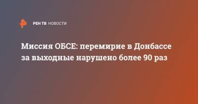 Владимир Украин - Миссия ОБСЕ: перемирие в Донбассе за выходные нарушено более 90 раз - ren.tv - Луганская обл. - ДНР - ЛНР - Донецкая обл.