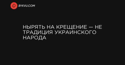 Нырять на Крещение — не традиция украинского народа - bykvu.com