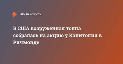 Джо Байден - В США вооруженная толпа собралась на акцию у Капитолия в Ричмонде - ren.tv - США