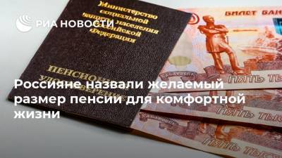 Россияне назвали желаемый размер пенсии для комфортной жизни - ria.ru - Москва - Россия - Санкт-Петербург - Екатеринбург - Красноярск - Рязань - Хабаровск - Владивосток