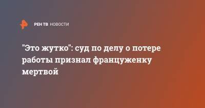 "Это жутко": суд по делу о потере работы признал француженку мертвой - ren.tv