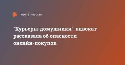 "Курьеры-домушники": адвокат рассказала об опасности онлайн-покупок - ren.tv