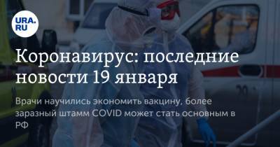 Коронавирус: последние новости 19 января. Врачи научились экономить вакцину, более заразный штамм COVID может стать основным в РФ - ura.news - США - Бразилия - Ухань