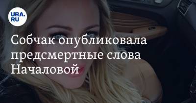 Юлия Началова - Ксения Собчак - Собчак опубликовала предсмертные слова Началовой - ura.news
