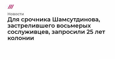 Рамиль Шамсутдинов - Для срочника Шамсутдинова, застрелившего восьмерых сослуживцев, запросили 25 лет колонии - tvrain.ru