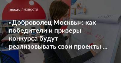 «Доброволец Москвы»: как победители и призеры конкурса будут реализовывать свои проекты в новом году - mos.ru - Москва