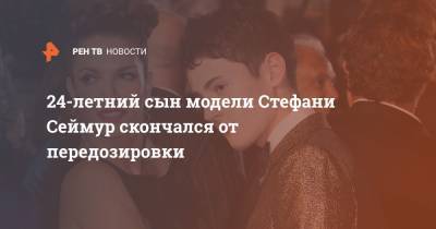24-летний сын модели Стефани Сеймур скончался от передозировки - ren.tv