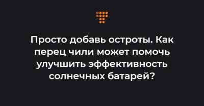 Просто добавь остроты. Как перец чили может помочь улучшить эффективность солнечных батарей? - hromadske.ua - Украина - Швеция