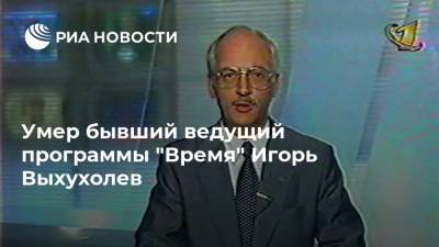 Умер бывший ведущий программы "Время" Игорь Выхухолев - ria.ru - Москва