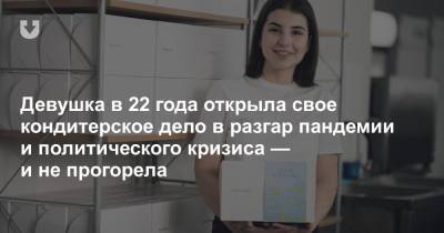 Девушка в 22 года открыла свое кондитерское дело в разгар пандемии и политического кризиса — и не прогорела - news.tut.by