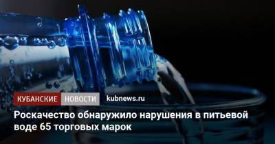 Роскачество обнаружило нарушения в питьевой воде 65 торговых марок - kubnews.ru