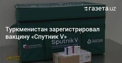 Кирилл Дмитриев - Туркменистан зарегистрировал вакцину «Спутник V» - gazeta.uz - Узбекистан - Туркмения