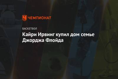 Кайри Ирвинг - Джордж Флойд - Кайри Ирвинг купил дом семье Джорджа Флойда - championat.com