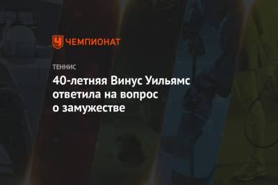 Уильямс Винус - 40-летняя Винус Уильямс ответила на вопрос о замужестве - championat.com - США - Австралия