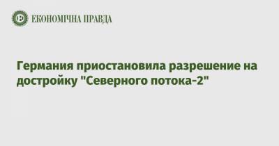 Германия приостановила разрешение на достройку "Северного потока-2" - epravda.com.ua - Германия