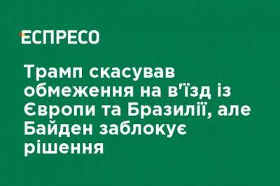 Дональд Трамп - Джо Байден - Трамп отменил ограничения на въезд из Европы и Бразилии, но Байден заблокирует решение - ru.espreso.tv - США - Бразилия