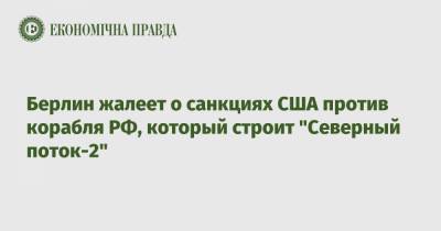 Берлин жалеет о санкциях США против корабля РФ, который строит "Северный поток-2" - epravda.com.ua - США - Германия - Берлин - Балтийск