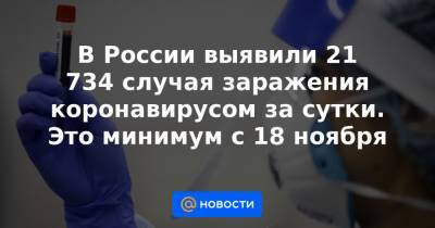 В России выявили 21 734 случая заражения коронавирусом за сутки. Это минимум с 18 ноября - news.mail.ru - Санкт-Петербург - Московская обл. - Нижегородская обл. - респ. Алтай - Воронежская обл. - Еврейская обл. - респ.Тыва - Костромская обл. - Ростовская обл. - Магаданская обл. - окр. Янао