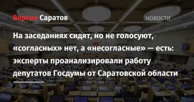 На заседаниях сидят, но не голосуют, «согласных» нет, а «несогласные» — есть: эксперты проанализировали работу депутатов Госдумы от Саратовской области - nversia.ru - Саратовская обл.