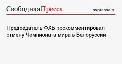 Дмитрий Басков - Председатель ФХБ прокомментировал отмену Чемпионата мира в Белоруссии - svpressa.ru - Белоруссия - Минск