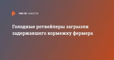 Голодные ротвейлеры загрызли задержавшего кормежку фермера - ren.tv - Астраханская обл. - India
