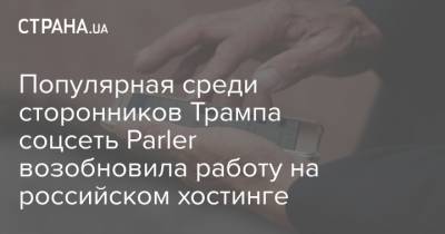 Популярная среди сторонников Трампа соцсеть Parler возобновила работу на российском хостинге - strana.ua