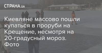 Киевляне массово пошли купаться в проруби на Крещение, несмотря на 20-градусный мороз. Фото - strana.ua - Киев