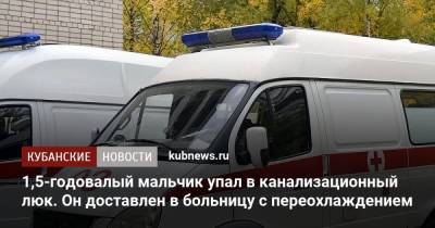 1,5-годовалый мальчик упал в канализационный люк. Он доставлен в больницу с переохлаждением - kubnews.ru - Сочи - Краснодар - Славянск