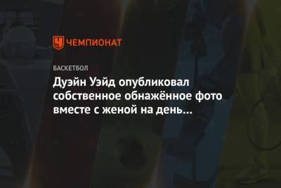 Дуэйн Уэйд опубликовал собственное обнажённое фото вместе с женой на день рождения - championat.com - шт.Флорида