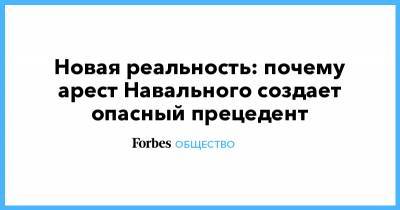 Алексей Навальный - Новая реальность: почему арест Навального создает опасный прецедент - forbes.ru