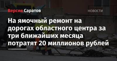 На ямочный ремонт на дорогах областного центра за три ближайших месяца потратят 20 миллионов рублей - nversia.ru - Саратова - образование Город Саратов