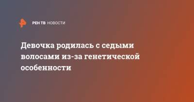 Девочка родилась с седыми волосами из-за генетической особенности - ren.tv - Бразилия