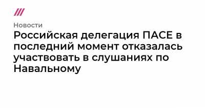 Алексей Навальный - Леонид Калашников - Петр Толстой - Александр Башкин - Российская делегация ПАСЕ в последний момент отказалась участвовать в слушаниях по Навальному - tvrain.ru