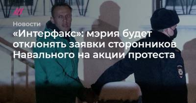 Алексей Навальный - Дмитрий Песков - «Интерфакс»: мэрия будет отклонять заявки сторонников Навального на акции протеста - tvrain.ru - Москва