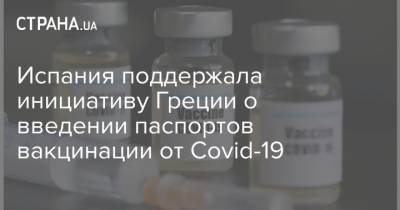 Испания поддержала инициативу Греции о введении паспортов вакцинации от Covid-19 - strana.ua - Румыния - Испания - Мадрид - Греция